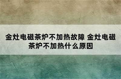 金灶电磁茶炉不加热故障 金灶电磁茶炉不加热什么原因